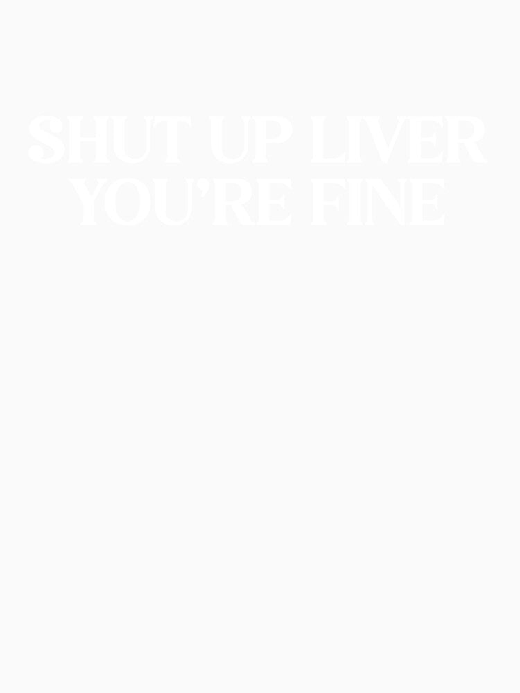 Shut Up Liver You're Fine - Funny Drinking Humor Sarcastic Tee by WarpText Unisex , , , Long Sleeve Tee