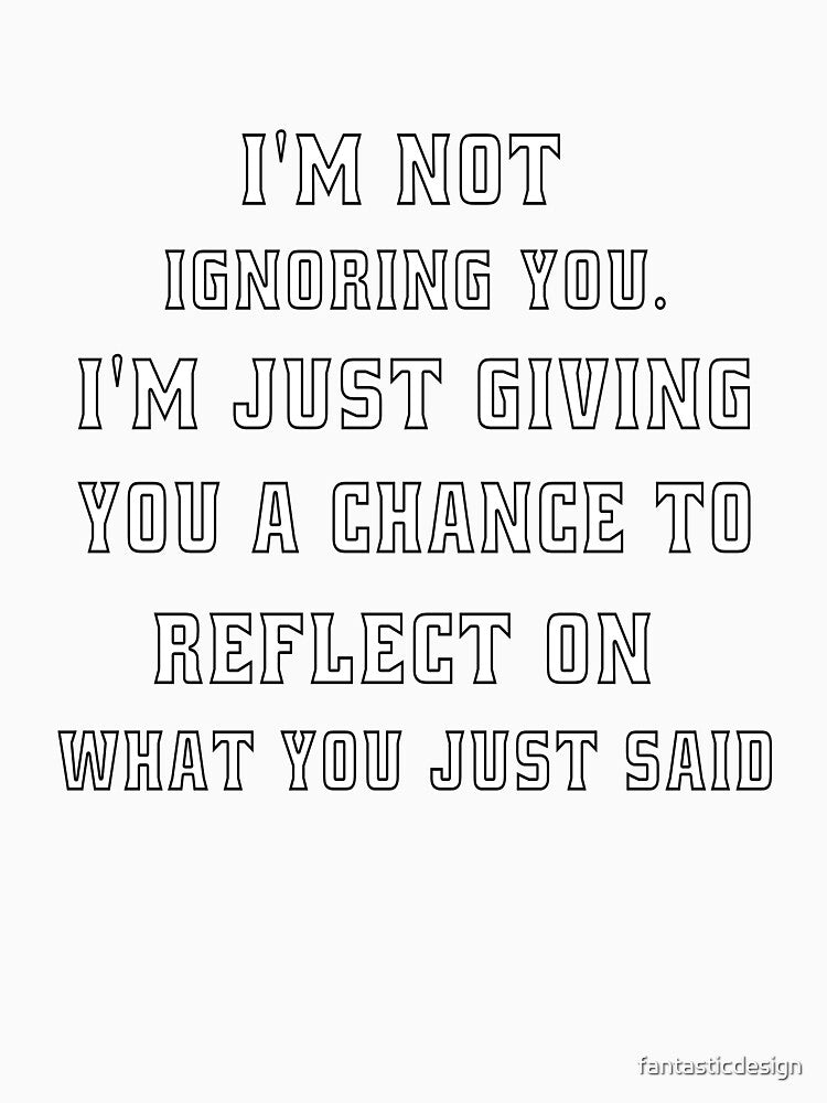 Funny Sarcastic Humor I'm Not Ignoring You. I’m Just Giving You A Chance by fantasticdesign