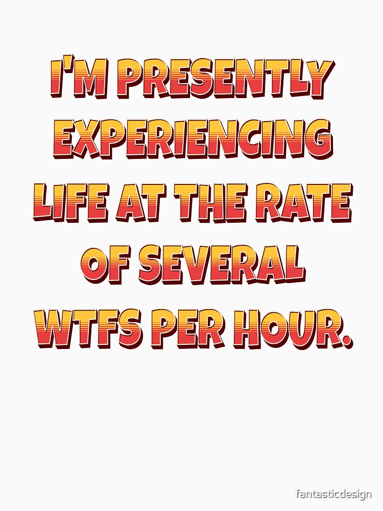 Funny Sarcastic Humor I’m Presently Experiencing Life At The Rate Of Several WTFs Per Hour. by fantasticdesign
