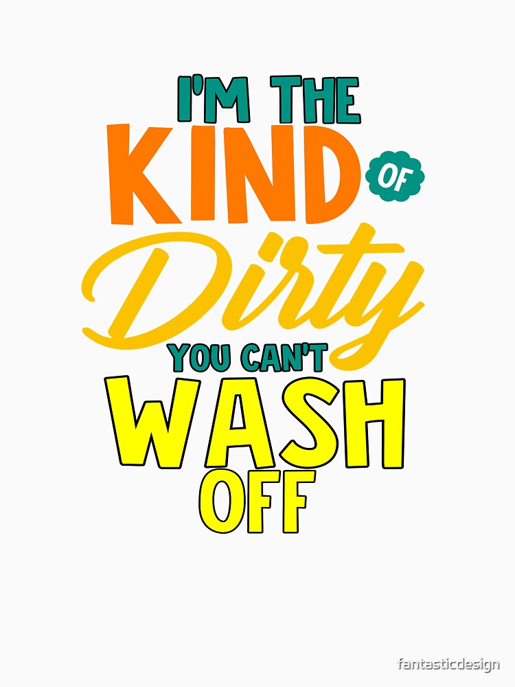 Funny Sarcastic Saying I’m The Kind Of Dirty You Can’t Wash Off by fantasticdesign Unisex , , , Long Sleeve Tee