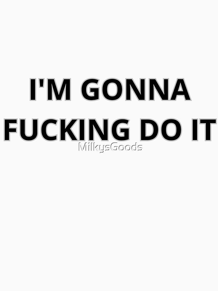 I'm gonna F*cking do it by MilkysGoods Unisex , , , Long Sleeve Tee