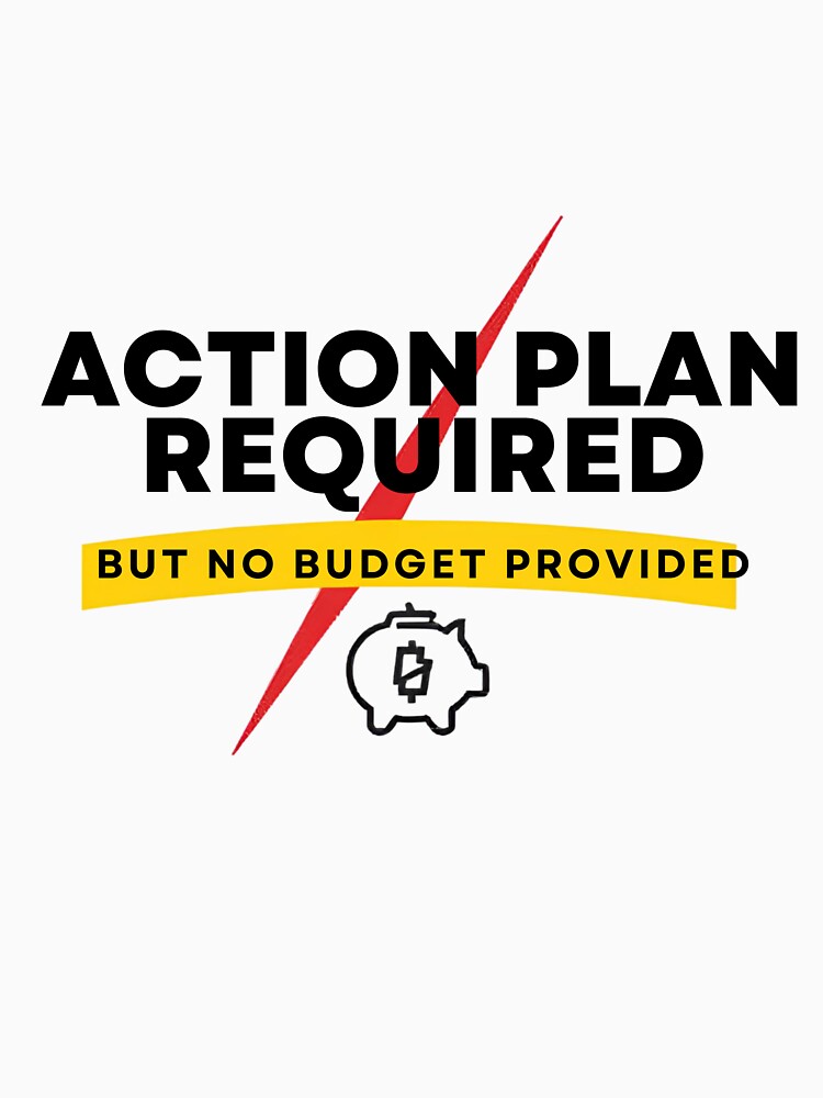 Action Plan Required But No Budget Provided – Funny Corporate Office Shirt by GigaFactory Unisex , , , Long Sleeve Tee