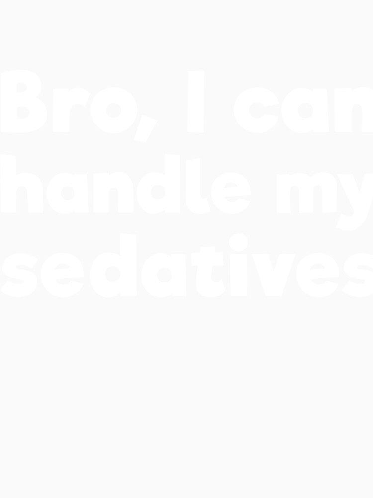 Bro, I can handle my sedatives by RedYolk Unisex , , , Long Sleeve Tee