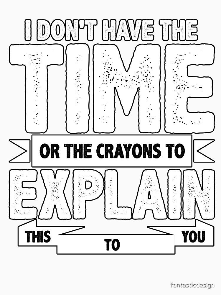 Sarcastic Funny Humor I Don’t Have The Time Or The Crayons To Explain This To You by fantasticdesign