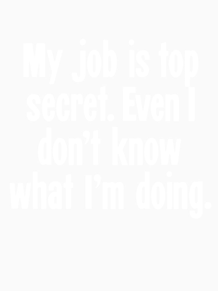 My Job Is Top Secret. Even I Don't Know What I'm Doing. by Good-Looking Corpse Unisex , , , Long Sleeve Tee
