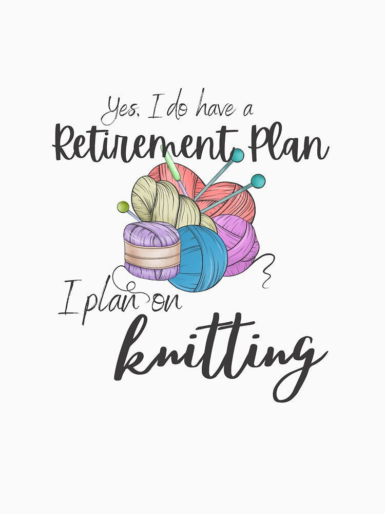 Yes I do have a retirement plan, I plan on knitting by 442b Unisex , , , Long Sleeve Tee