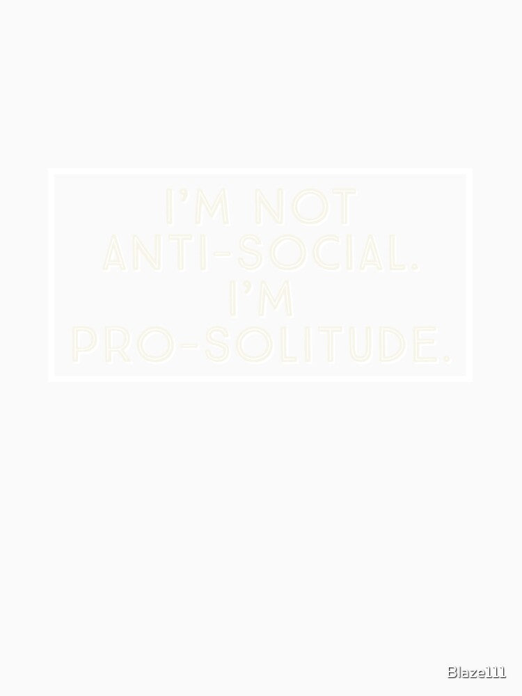 I'm Not Anti-Social. I'm Pro-Solitude. by Blaze111 Unisex , , , Long Sleeve Tee