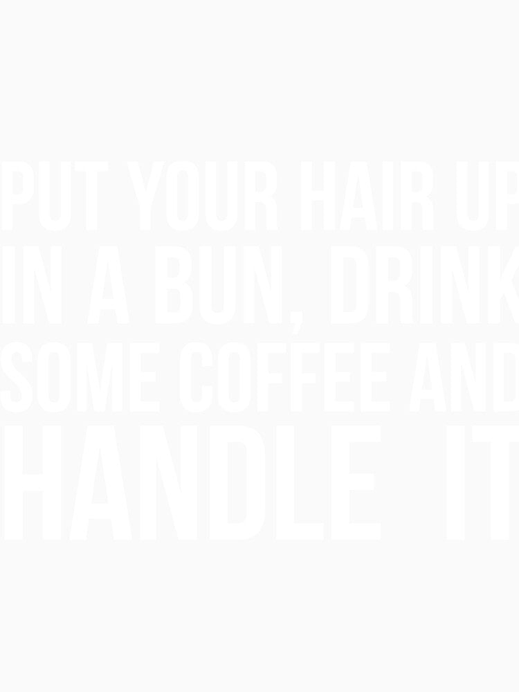 Put Your Hair Up In A Bun, Drink Some Coffee And Handle It Sarcastic saying by RedYolk Unisex , , , Long Sleeve Tee