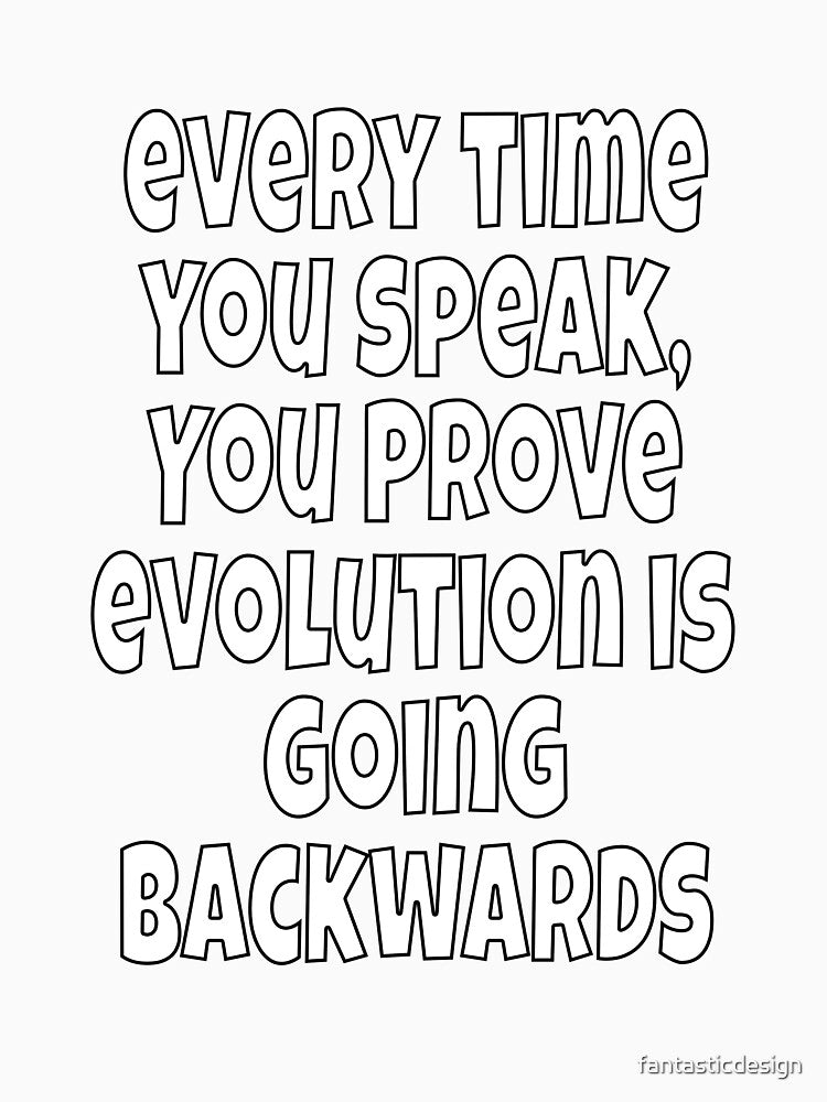 Funny Sarcastic Humor Every Time You Speak, You Prove Evolution by fantasticdesign Unisex , , , Long Sleeve Tee