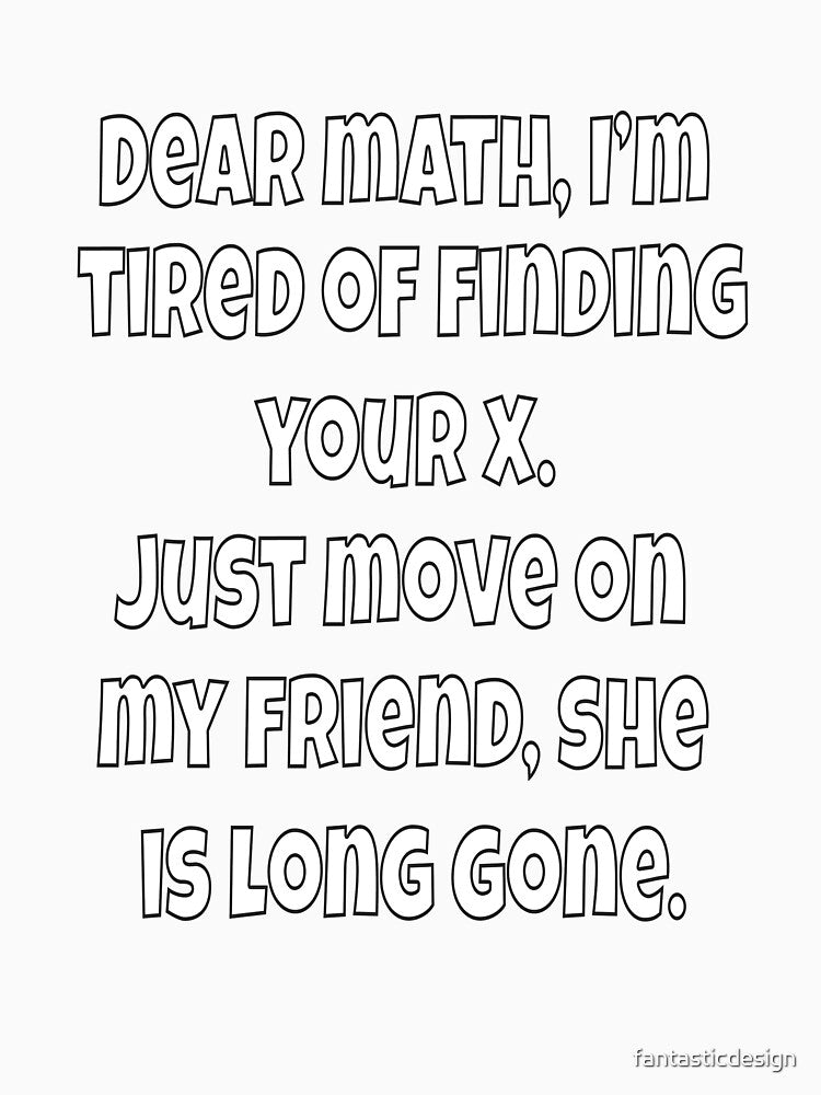 Funny Sarcastic Humor Dear Math, I’m Tired Of Finding Your X by fantasticdesign Unisex , , , Long Sleeve Tee