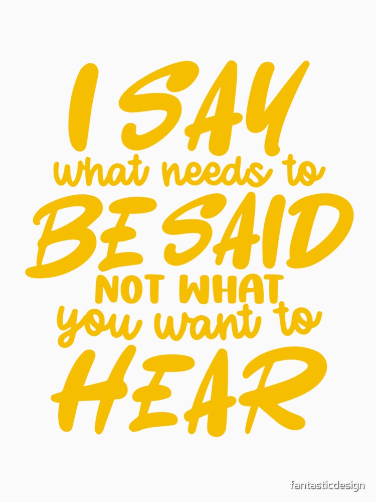 Funny Sarcastic Humor I Say What Needs To Be Said Not What You Want To Hear by fantasticdesign