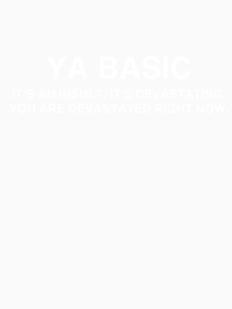 Ya Basic, it's an insult, it's devastating, you are devastated right now by TheGiftHub Unisex , , , Long Sleeve Tee
