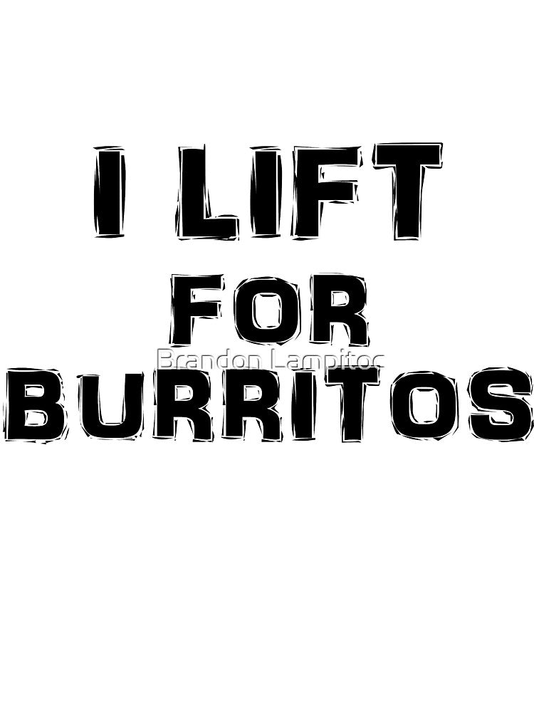 I Lift For Burritos by Brandon Lampitoc