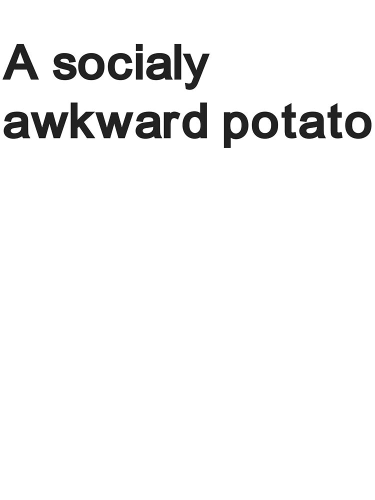 A socially awkward potato by Anxiety.