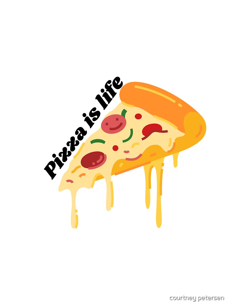 Pizza is a way of life by courtney petersen