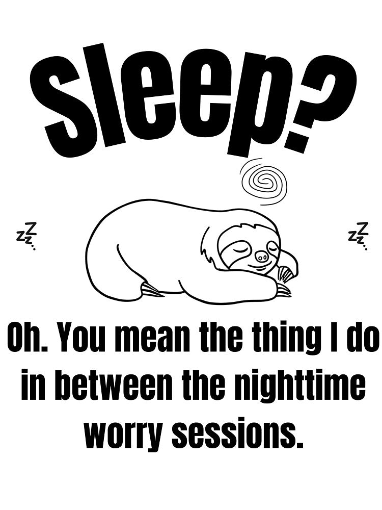 Sleep? Oh. You mean the thing I do in between the nighttime worry sessions. by LAJdesigns