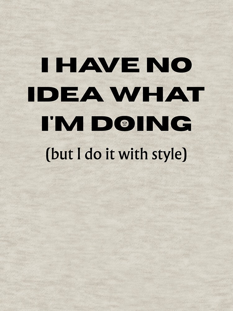 I HAVE NO IDEA WHAT I'M DOING (but I do it with style) - Funny slogan for everyone by TOMASHINO