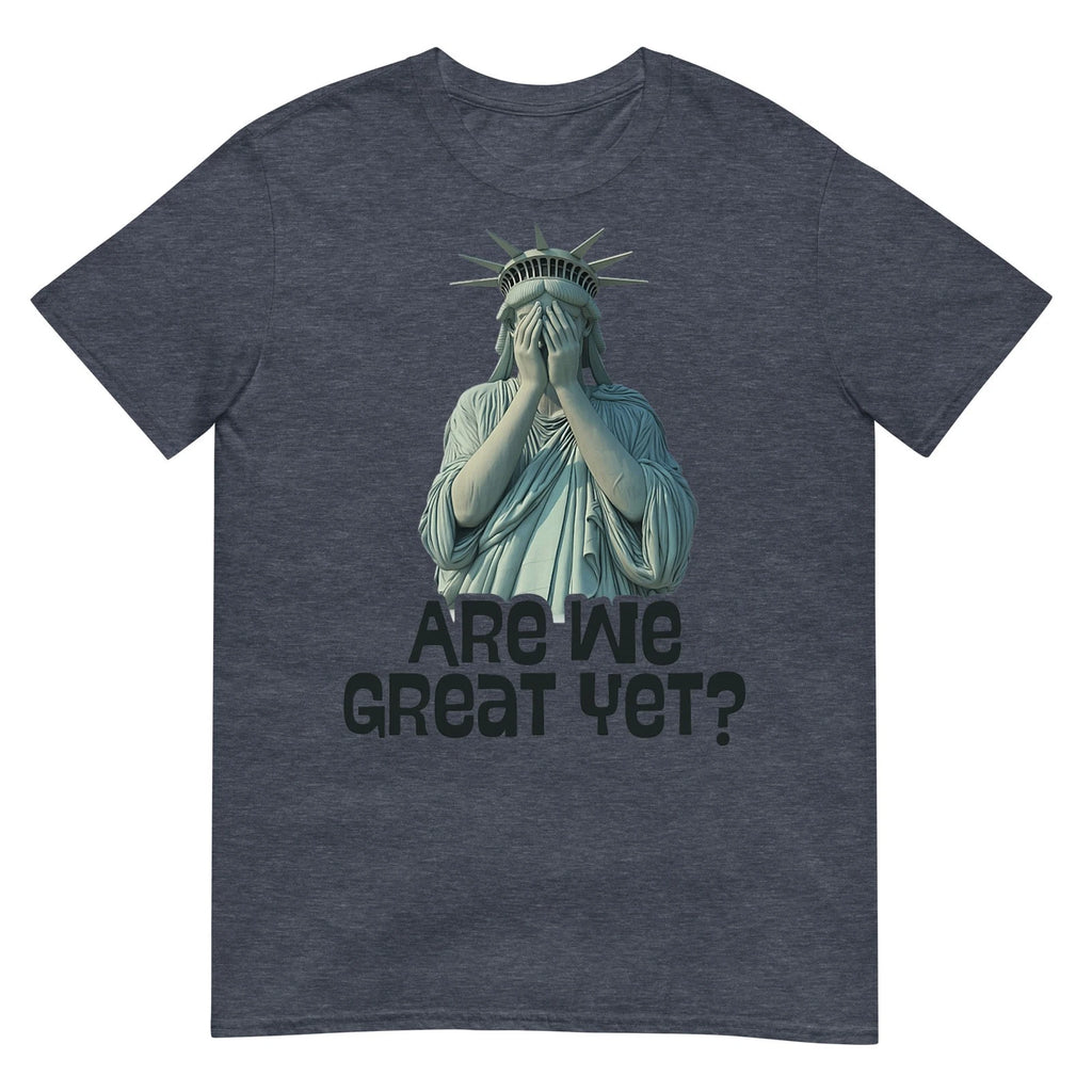 Are We Great Yet Anti Trump Politics Humor Statue of Liberty T-Shirt.