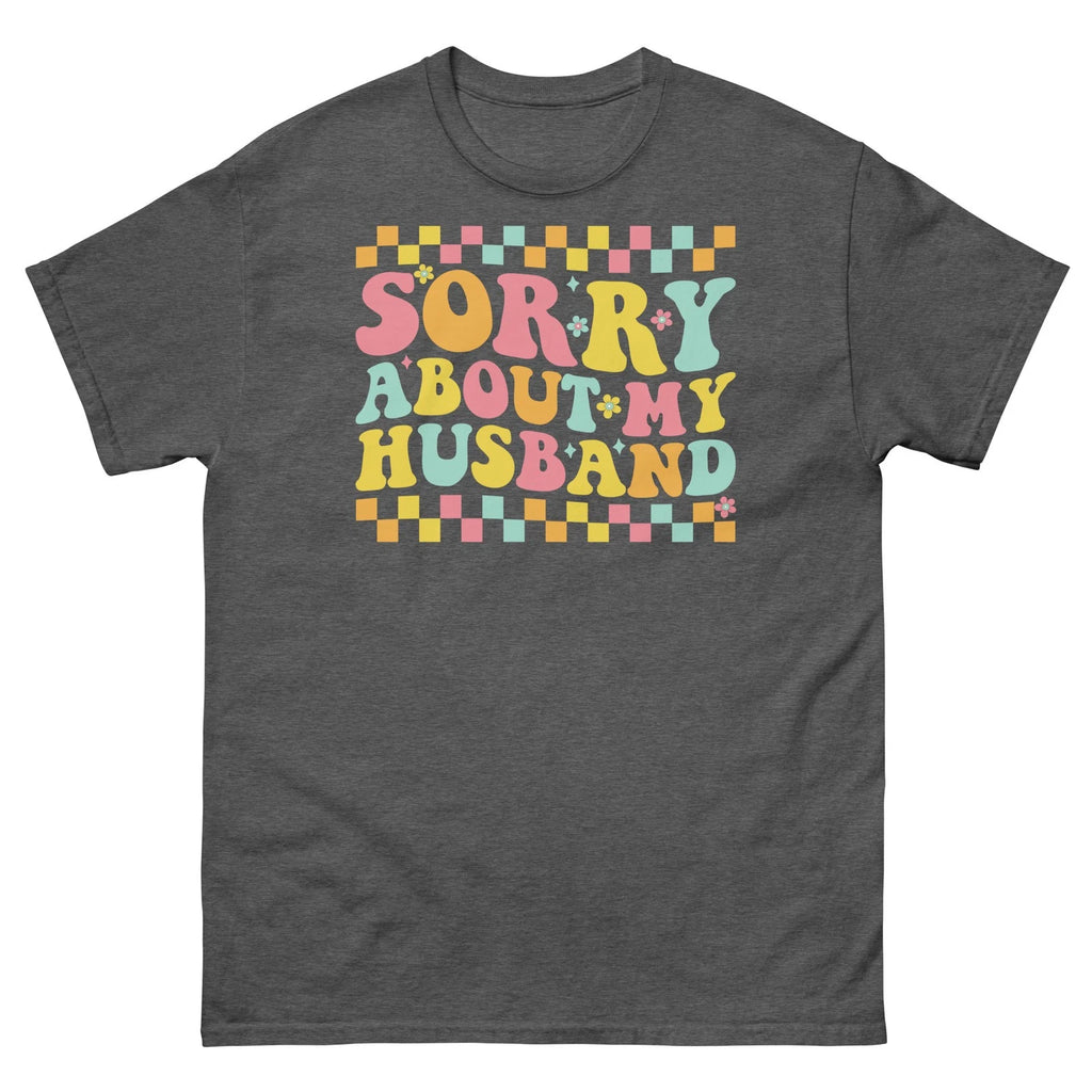 Sorry About My Husband Marriage Humor Relationship Novelty Unisex Classic Tee