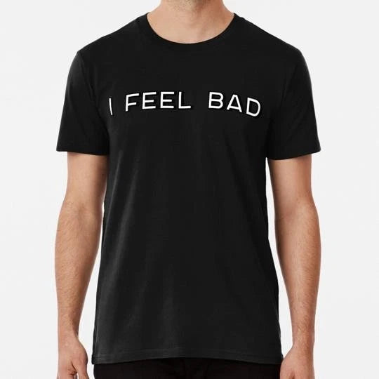 I Feel Bad Size S to 5XL Made in the USA T-Shirt