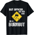But Officer the Sign Said Do a Burnout - Funny Car Gifts Unisex T-Shirt