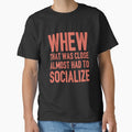 Funny Sarcastic Saying Whew That Was Close Almost Had To Socialize by fantasticdesign