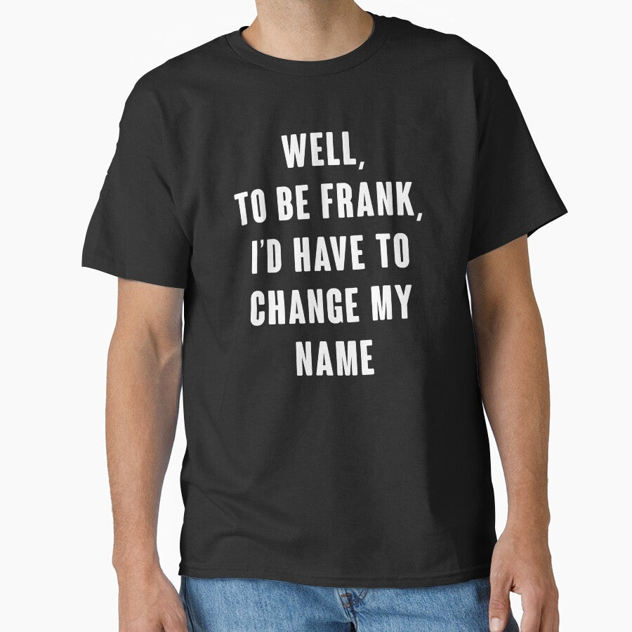 Well, To Be Frank, I'd Have To Change My Name by kjanedesigns Unisex , , , Long Sleeve Tee