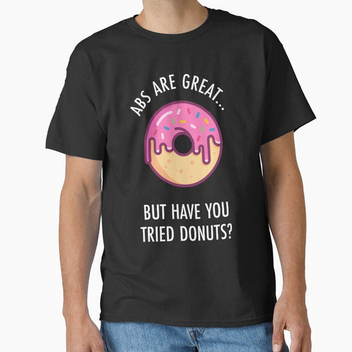 Abs Are Great But Have You Tried Donuts? Funny Doughnut Shirt by TeeMonsters