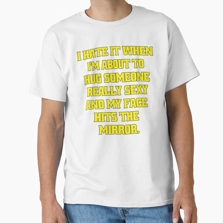 Funny Sarcastic Humor I Hate When I’m About To Hug Someone Really Sexy And My Face Hits The Mirror. by fantasticdesign