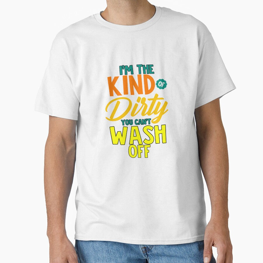 Funny Sarcastic Saying I’m The Kind Of Dirty You Can’t Wash Off by fantasticdesign Unisex , , , Long Sleeve Tee