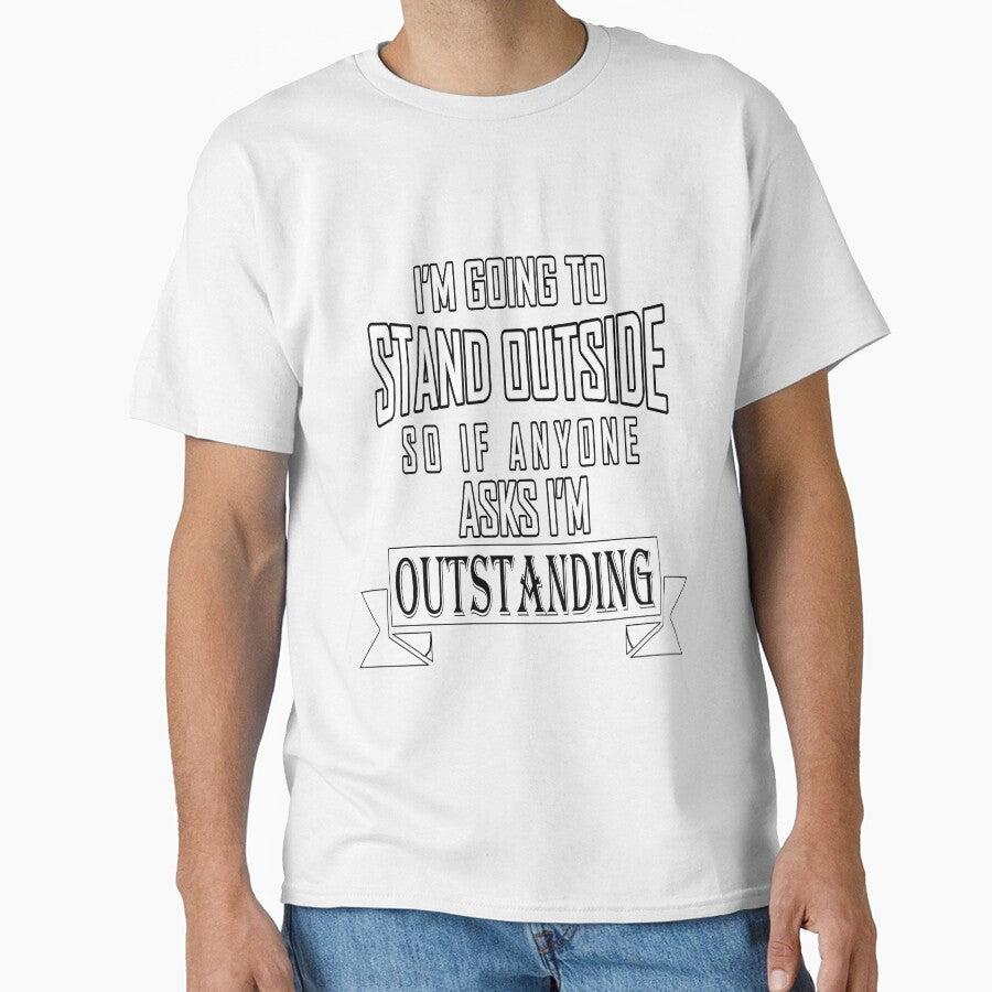 Funny Sarcastic Saying I'm Going To Stand Outside So If Anyone Ask I'm Outstanding by fantasticdesign