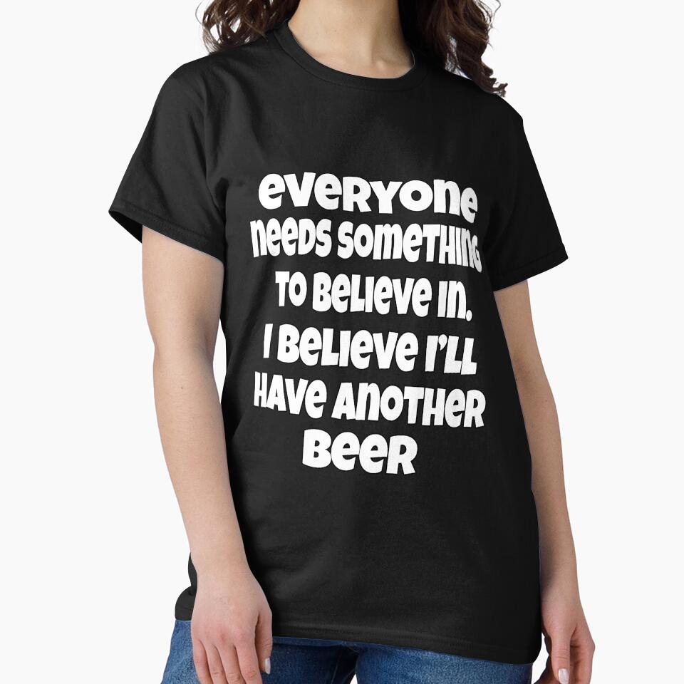 Funny Sarcastic Beer Drinkers Everyone Needs Something To Believe In. I Believe I’ll Have Another Beerth by fantasticdesign