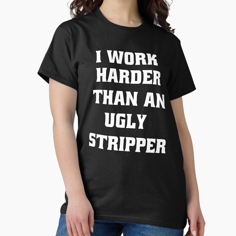 Funny Sarcastic Humor I Work Harder Than An Ugly Stripper by fantasticdesign