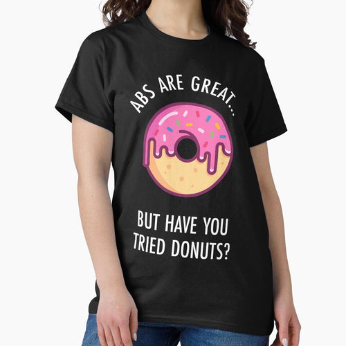 Abs Are Great But Have You Tried Donuts? Funny Doughnut Shirt by TeeMonsters