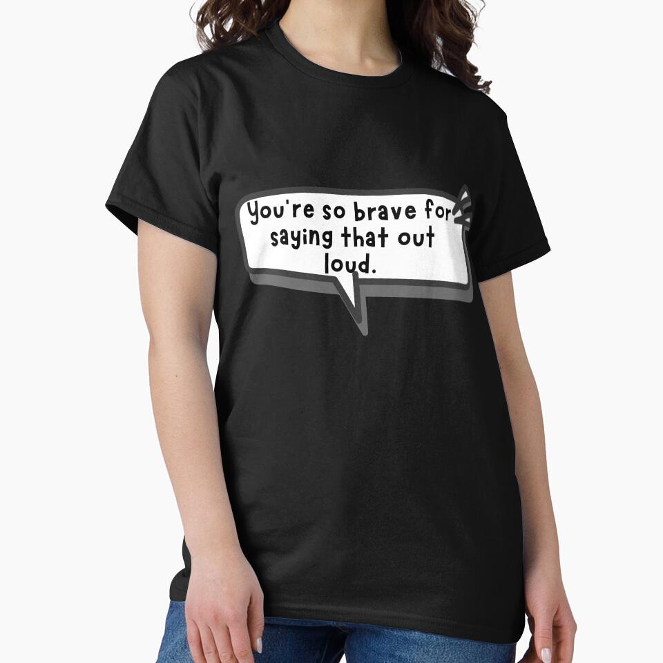 You’re so brave for saying that out loud by DrWhatever