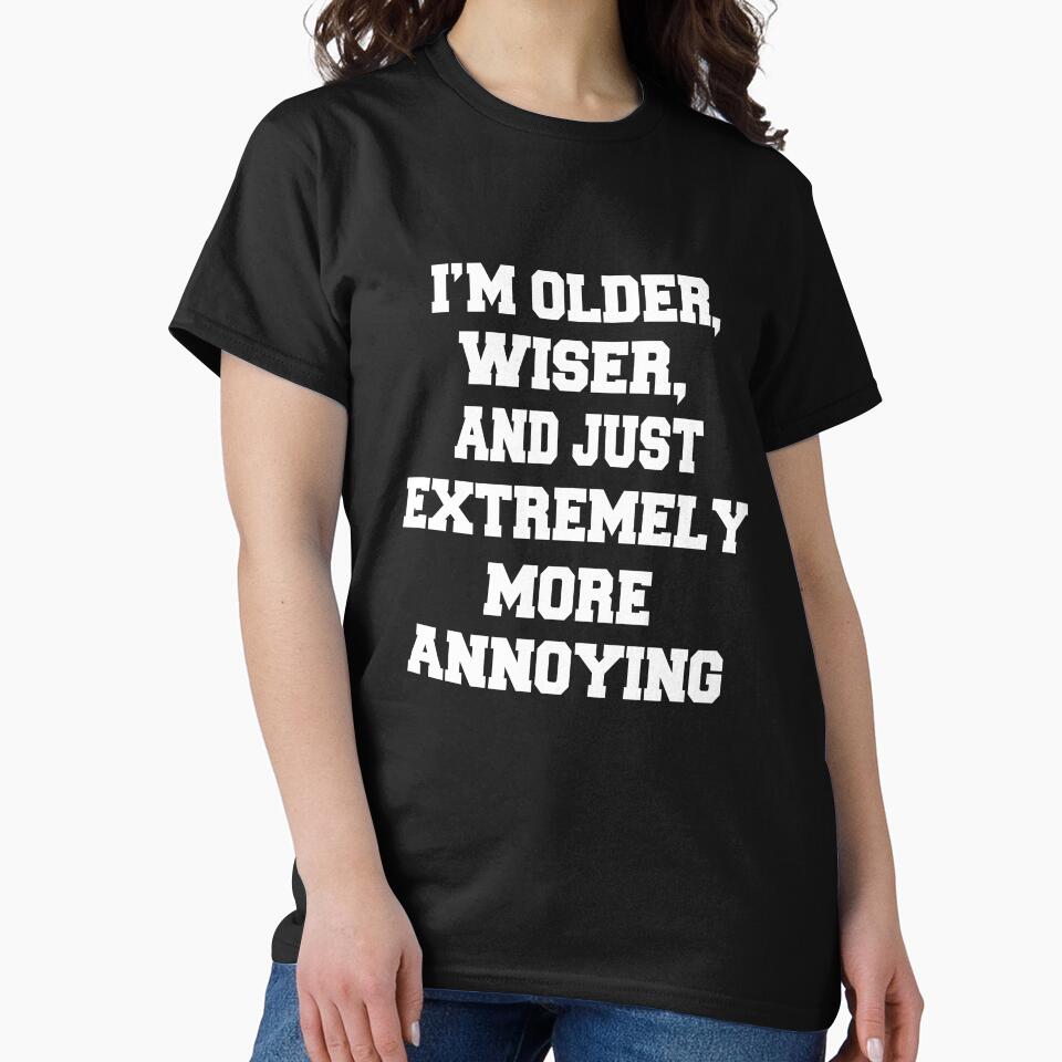 Funny Sarcastic Humor I’m Older, Wiser, And Just Extremely More Annoying by fantasticdesign