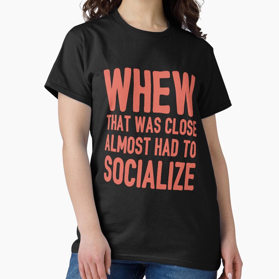 Funny Sarcastic Saying Whew That Was Close Almost Had To Socialize by fantasticdesign