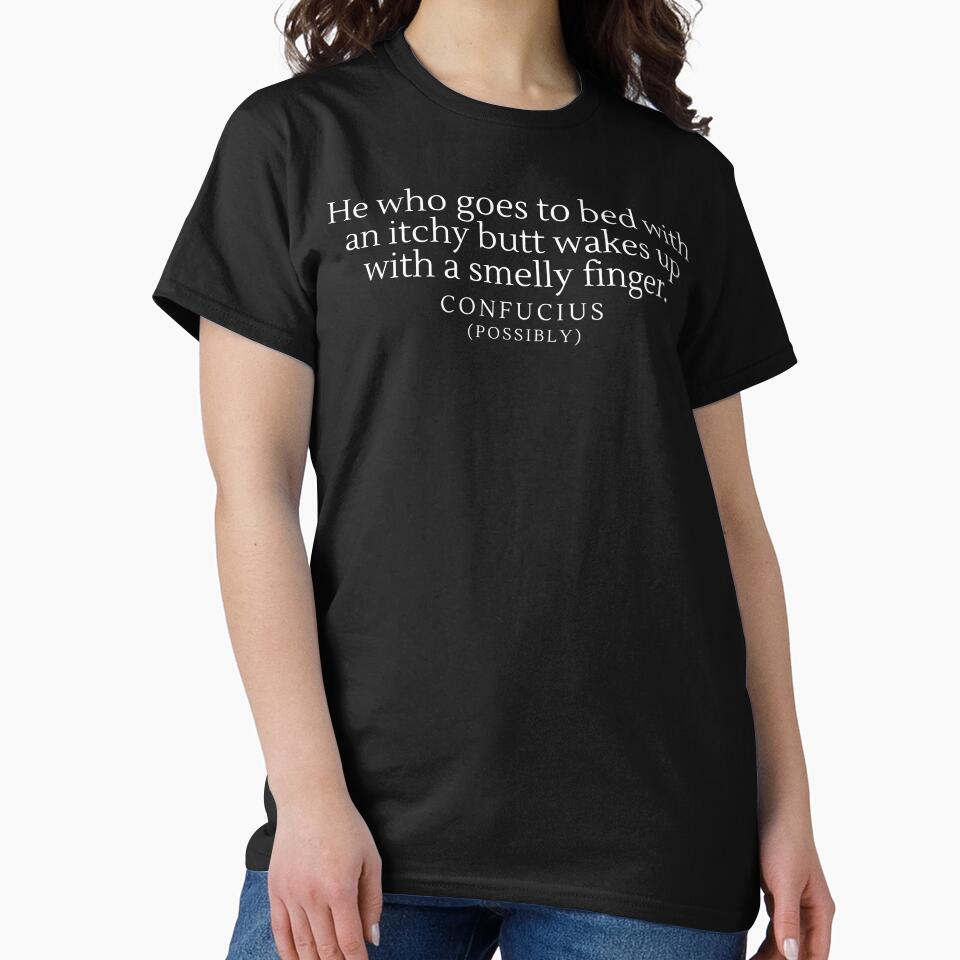 “He who goes to bed with an itchy butt wakes up with a smelly finger”- Possible Quote from Confucius by DesignsByDaddy
