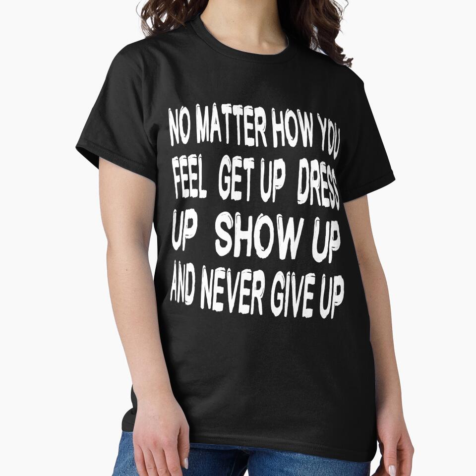 No Matter How You Feel Get Up Dress Up Show Up And Never Give Up - Motivational Words by texteestore
