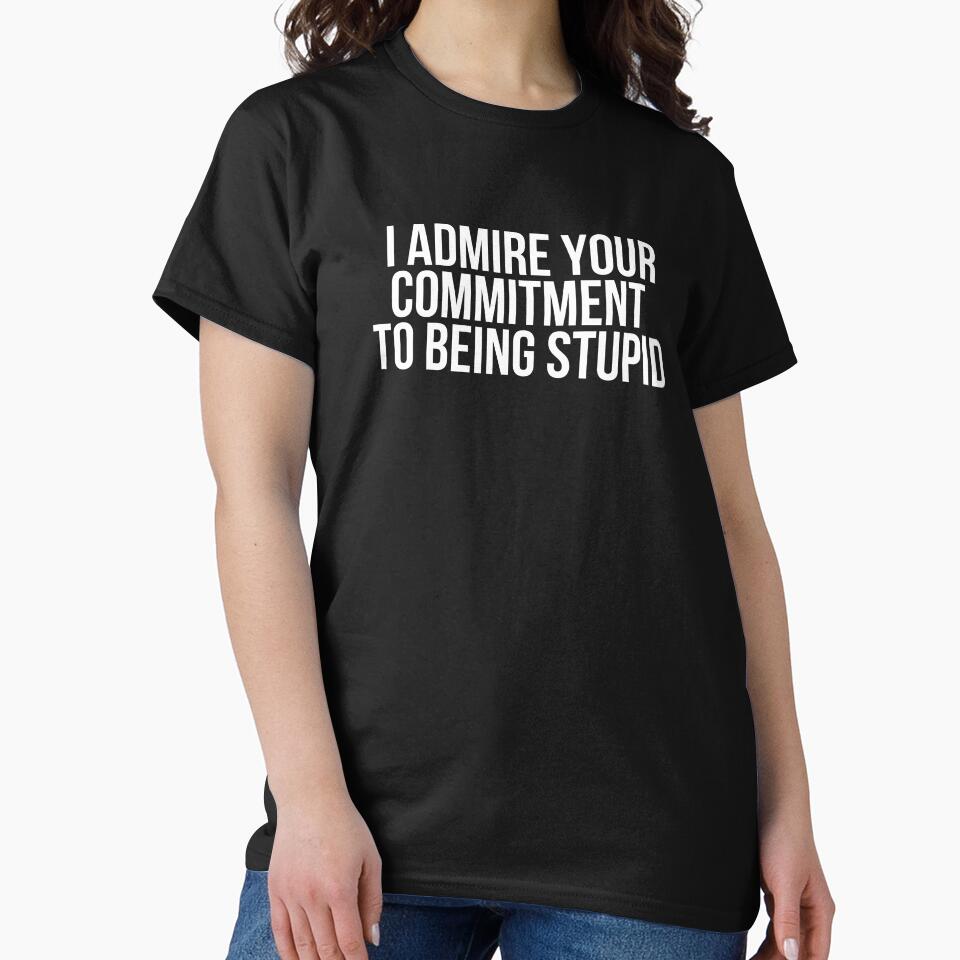 I Admire Your Commitment To Being Stupid by BigMovesHustler