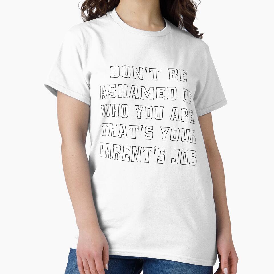 Funny Sarcastic Humor Don’t Be Ashamed Of Who You Are. That’s Your Parent’s Job by fantasticdesign