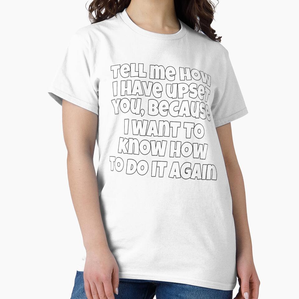 Sarcastic Funny Humor Tell Me How I Have Upset You, Because I Want To Know How To Do It Again by fantasticdesign
