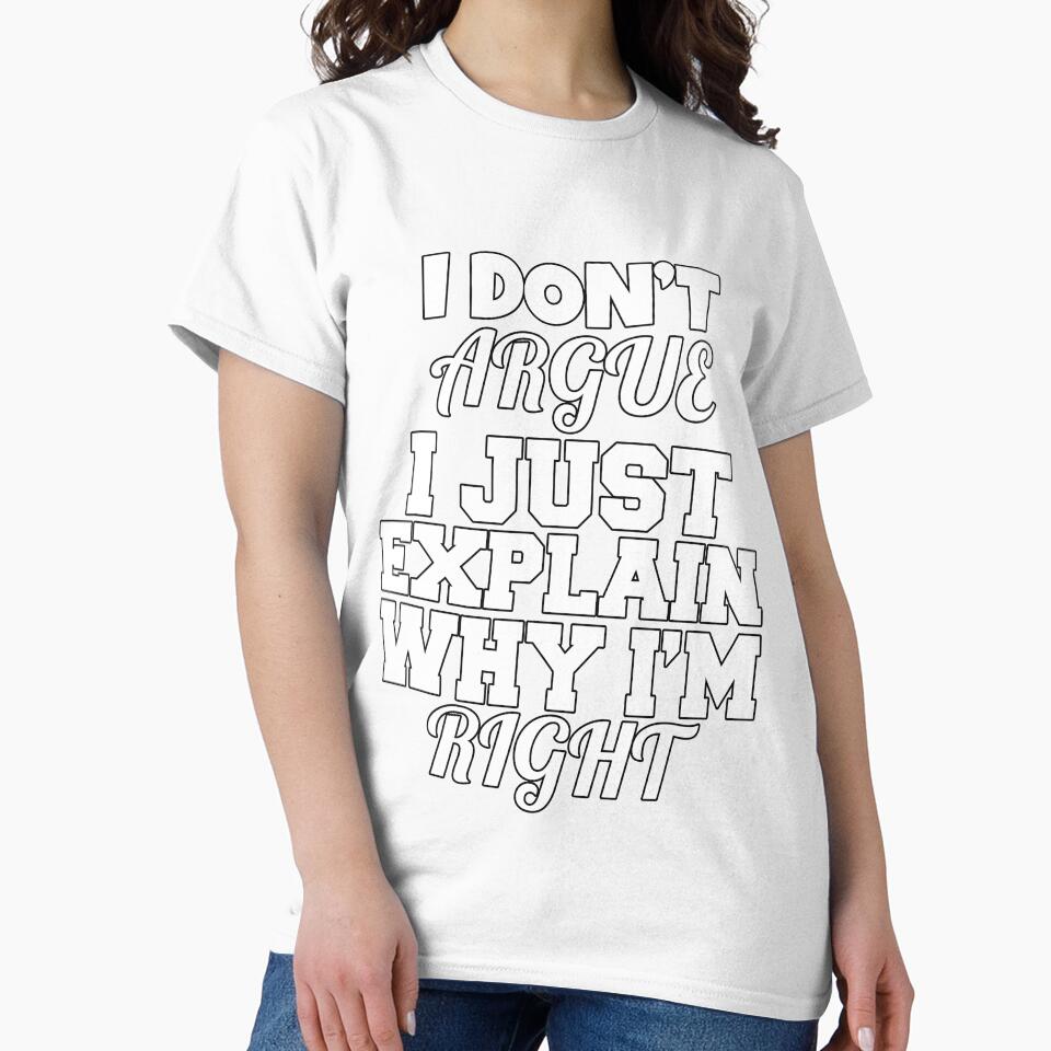 Funny Sarcastic Saying I Don't Argue I Just Explain Why I'm Right by fantasticdesign Unisex , , , Long Sleeve Tee