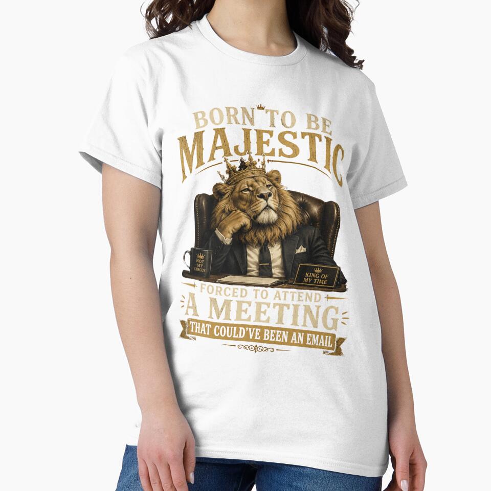 Born to be Majestic, Forced to attend a meeting that could've been an email | Lion | Work Humor by SoundStyleShop