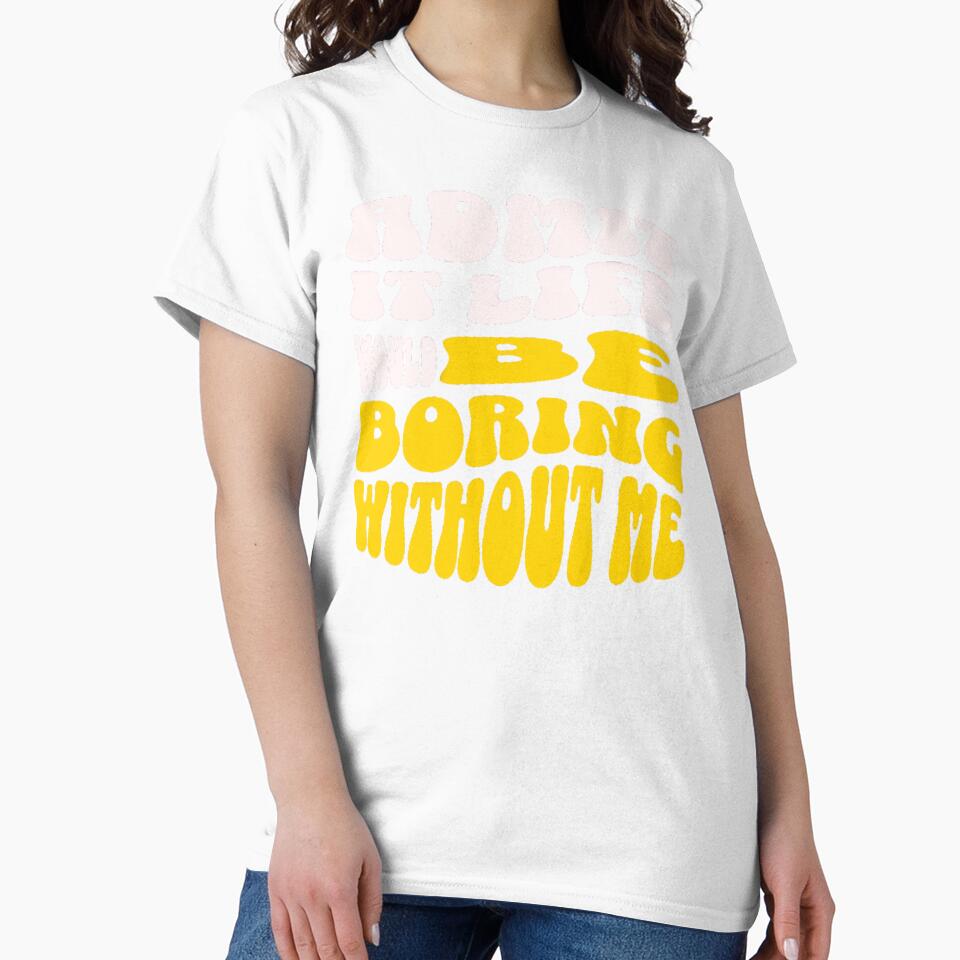 Admit It Life Would Be Boring Without Me-Funny by AnitaCreations Unisex , , , Long Sleeve Tee