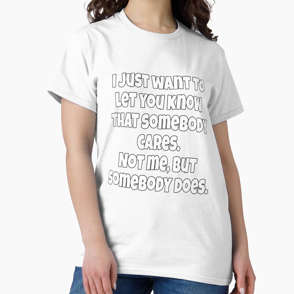 Funny Sarcastic Humor I Just Want To Let You Know That Somebody Cares by fantasticdesign Unisex , , , Long Sleeve Tee
