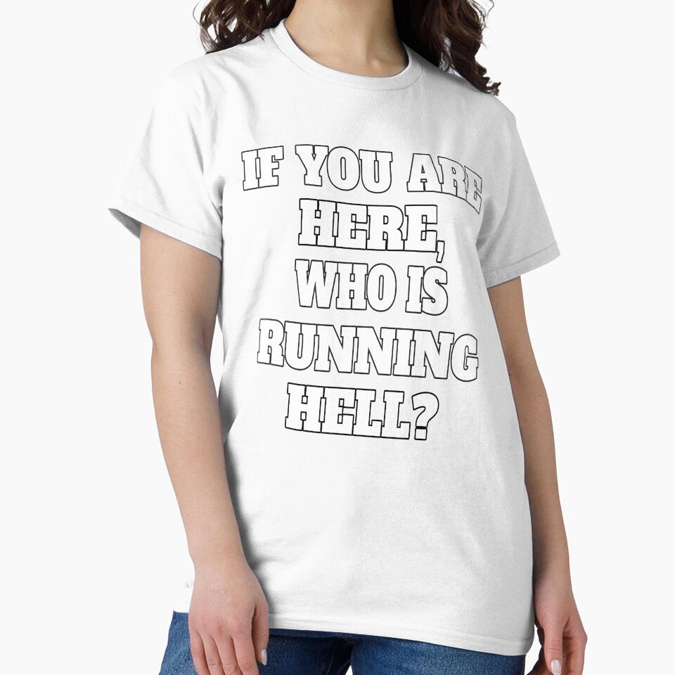 Funny Sarcastic Humor If You Are Here, Who Is Running Hell? by fantasticdesign Unisex , , , Long Sleeve Tee
