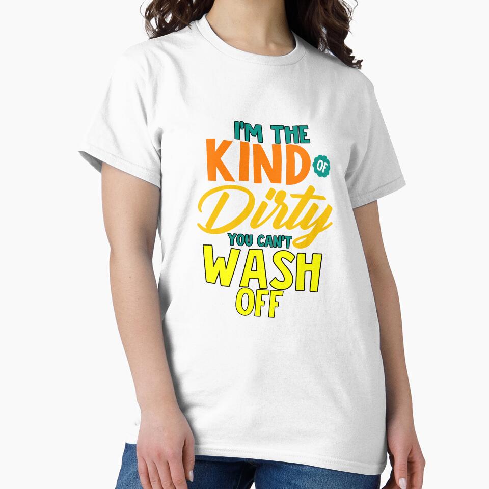 Funny Sarcastic Saying I’m The Kind Of Dirty You Can’t Wash Off by fantasticdesign Unisex , , , Long Sleeve Tee