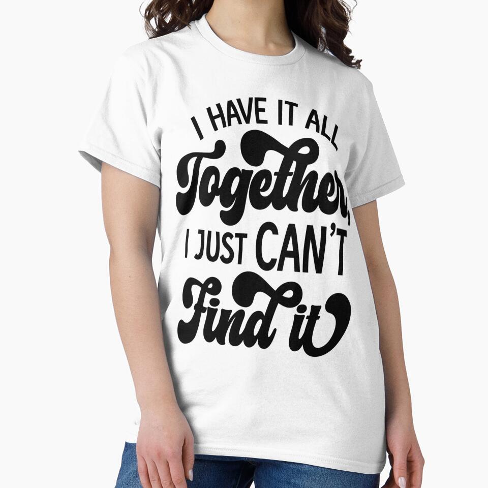 Sarcastic Funny Humor I Have It All Together, I Just Can’t Find It by fantasticdesign Unisex , , , Long Sleeve Tee