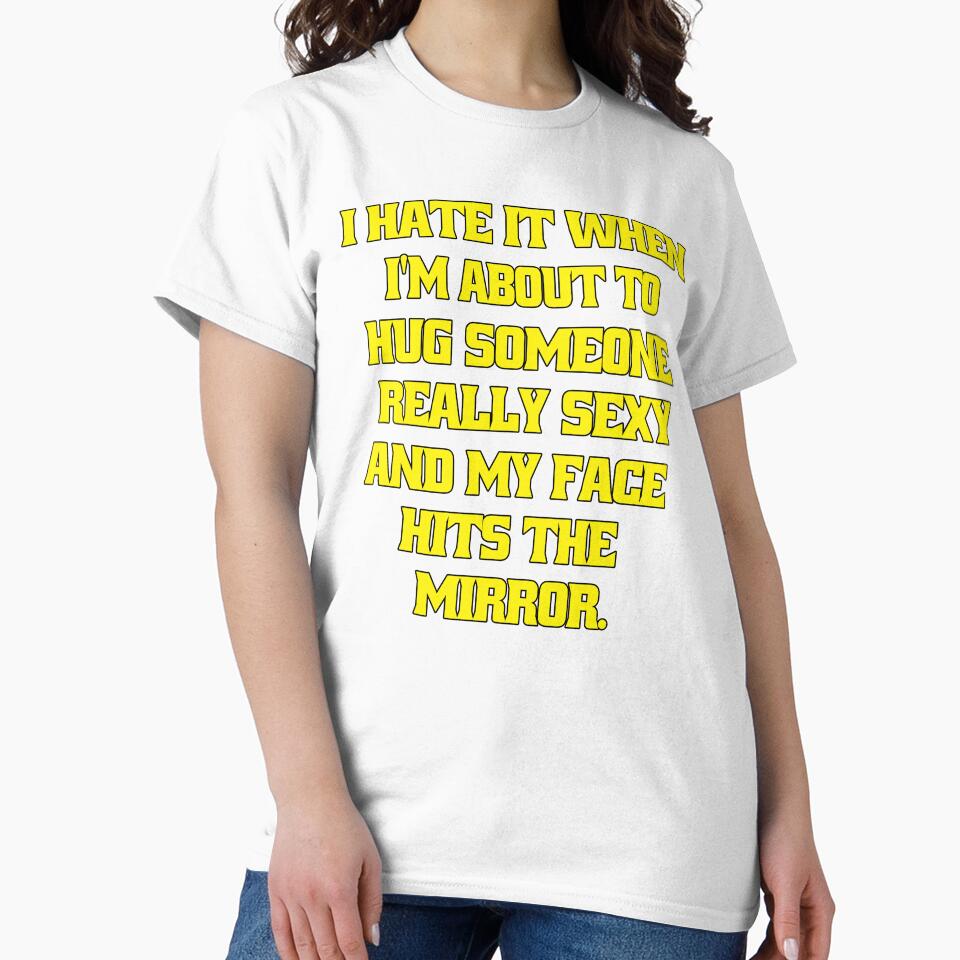 Funny Sarcastic Humor I Hate When I’m About To Hug Someone Really Sexy And My Face Hits The Mirror. by fantasticdesign